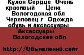 Кулон Сердце. Очень красивый.. › Цена ­ 99 - Вологодская обл., Череповец г. Одежда, обувь и аксессуары » Аксессуары   . Вологодская обл.